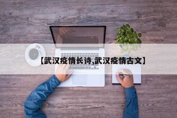【武汉疫情长诗,武汉疫情古文】
