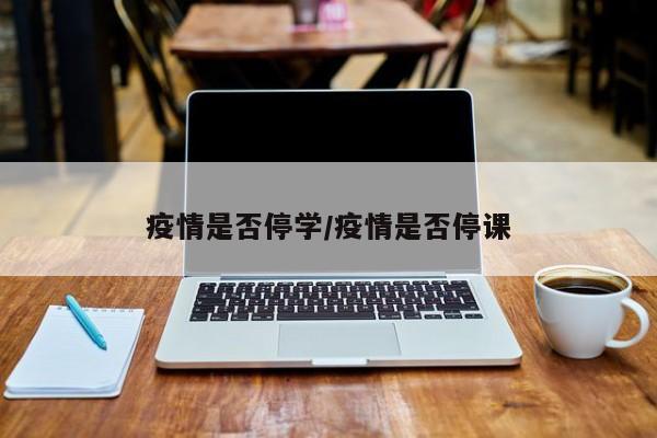 疫情是否停学/疫情是否停课