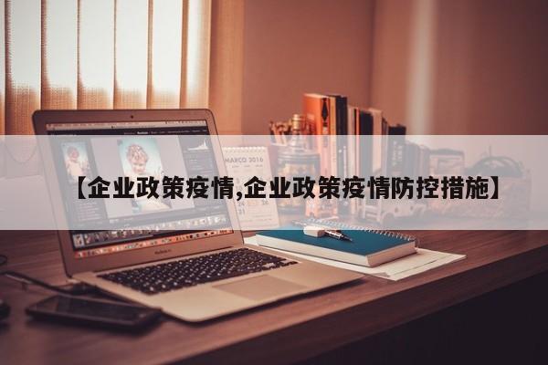 【企业政策疫情,企业政策疫情防控措施】