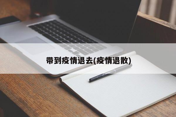 带到疫情退去(疫情退散)