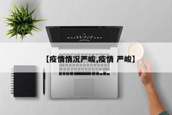 【疫情情况严峻,疫情 严峻】