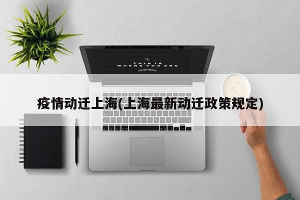 疫情动迁上海(上海最新动迁政策规定)
