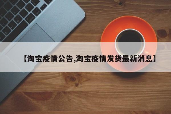 【淘宝疫情公告,淘宝疫情发货最新消息】
