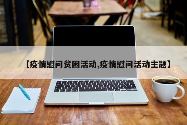 【疫情慰问贫困活动,疫情慰问活动主题】