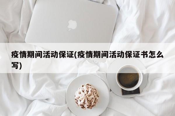 疫情期间活动保证(疫情期间活动保证书怎么写)