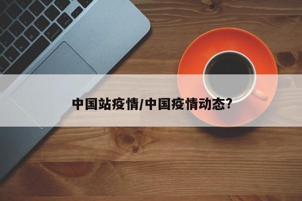 中国站疫情/中国疫情动态?