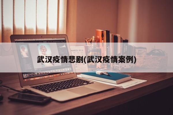 武汉疫情悲剧(武汉疫情案例)