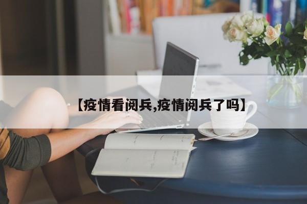 【疫情看阅兵,疫情阅兵了吗】