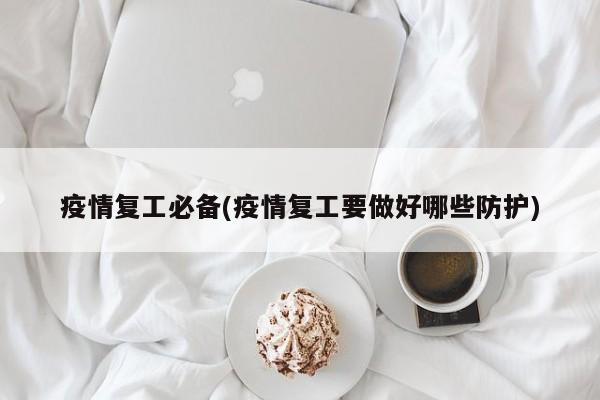 疫情复工必备(疫情复工要做好哪些防护)