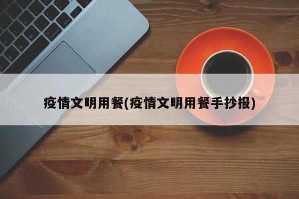 疫情文明用餐(疫情文明用餐手抄报)