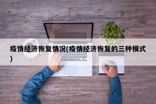 疫情经济恢复情况(疫情经济恢复的三种模式)
