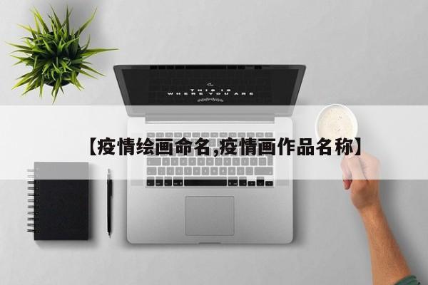 【疫情绘画命名,疫情画作品名称】