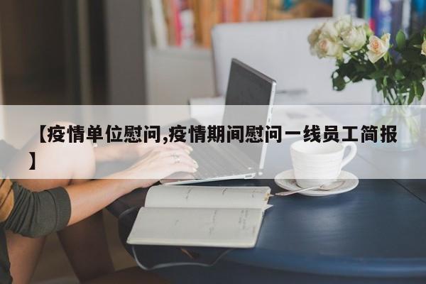 【疫情单位慰问,疫情期间慰问一线员工简报】